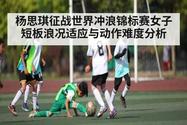 杨思琪征战世界冲浪锦标赛女子短板浪况适应与动作难度分析 | kaiyun