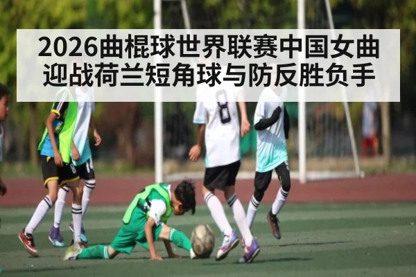 2026曲棍球世界联赛中国女曲迎战荷兰短角球与防反胜负手 | kaiyun