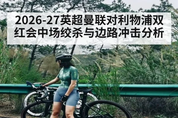 2026-27英超曼联对利物浦双红会中场绞杀与边路冲击分析 | kaiyun