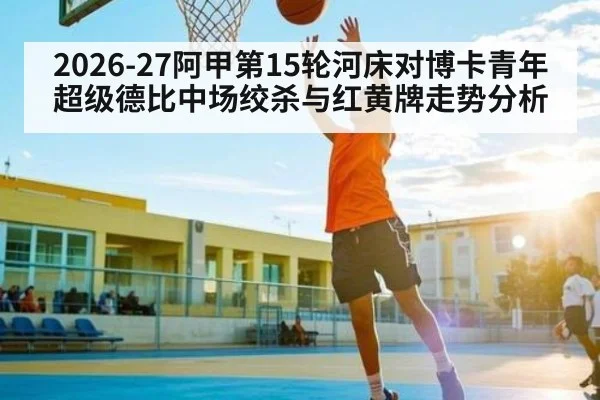 2026-27阿甲第15轮河床对博卡青年超级德比中场绞杀与红黄牌走势分析 | kaiyun
